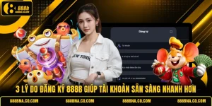 3 Lý Do Đăng Ký 888B Giúp Tài Khoản Sẵn Sàng Nhanh Hơn