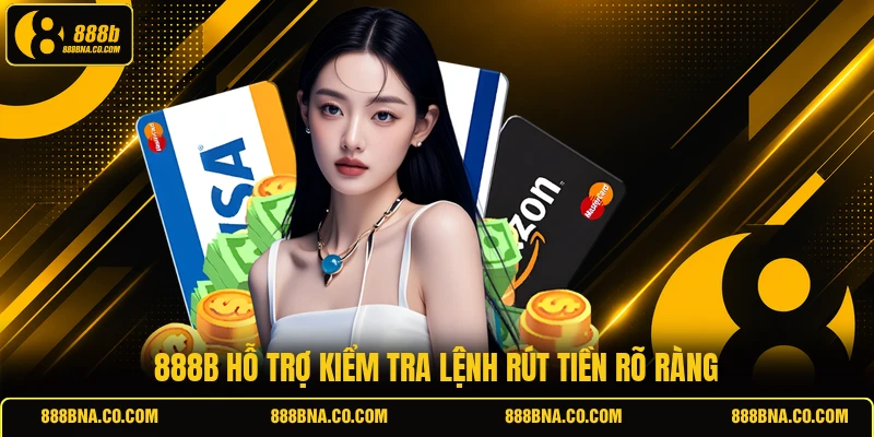 888B hỗ trợ kiểm tra lệnh rút tiền rõ ràng