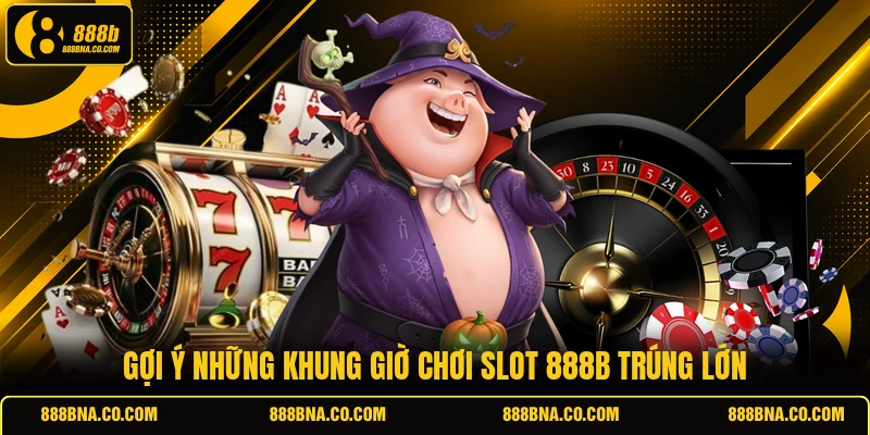 Gợi ý những khung giờ chơi slot 888B trúng lớn
