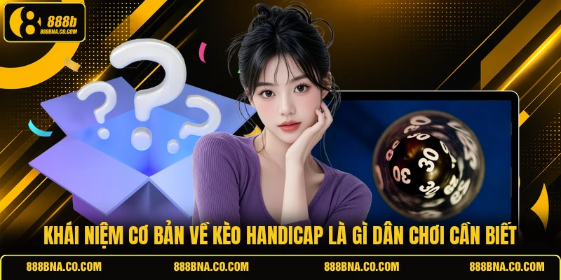 Khái niệm cơ bản về Kèo Handicap là gì dân chơi cần biết