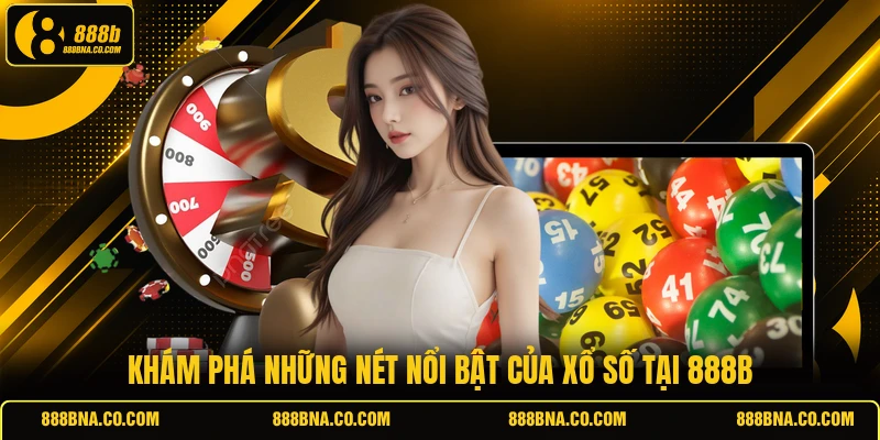 Khám phá những nét nổi bật của xổ số tại 888B