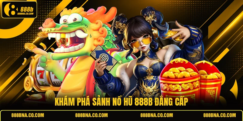 Khám phá sảnh nổ hũ 888B đẳng cấp