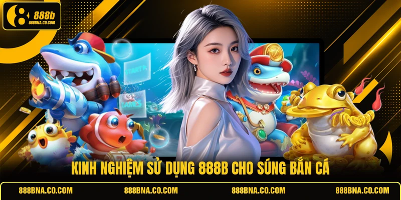 Kinh nghiệm sử dụng 888B cho súng bắn cá