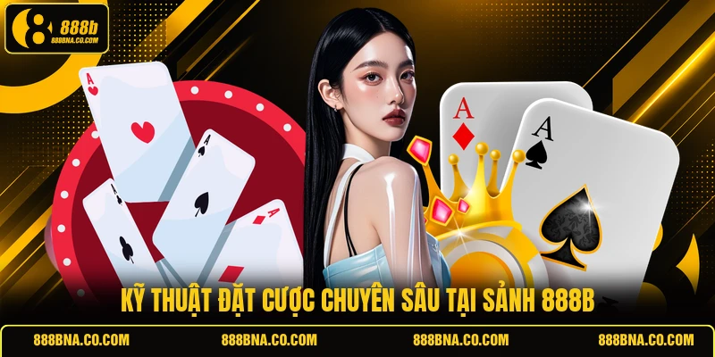 Kỹ thuật đặt cược chuyên sâu tại sảnh 888B