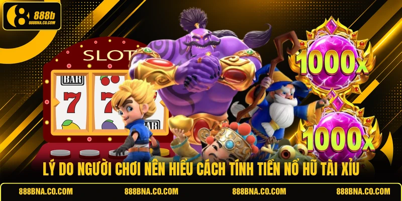 Lý do người chơi nên hiểu cách tính tiền nổ hũ tài xỉu