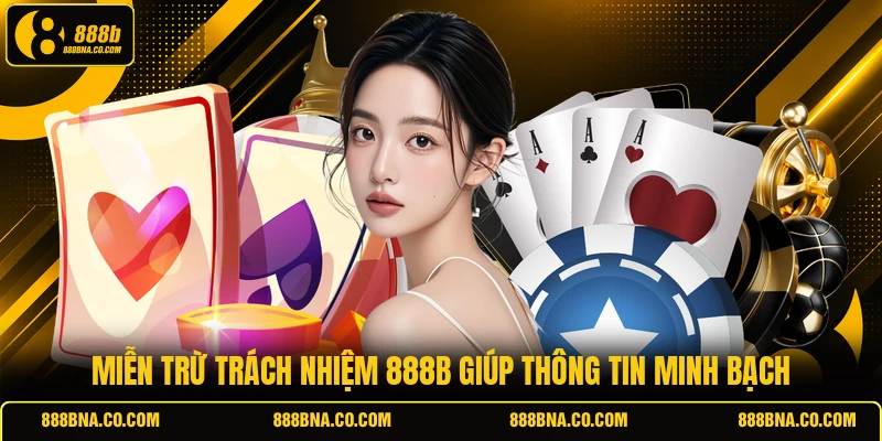 Miễn trừ trách nhiệm 888B giúp thông tin minh bạch