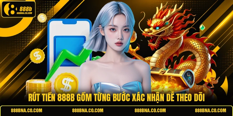 Rút tiền 888B gồm từng bước xác nhận dễ theo dõi