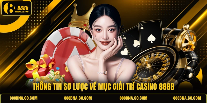 Thông tin sơ lược về mục giải trí casino 888B