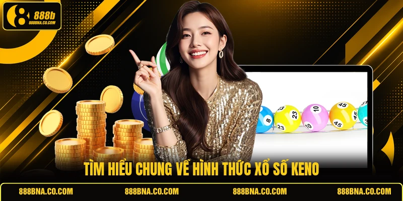 Tìm hiểu chung về hình thức xổ số Keno