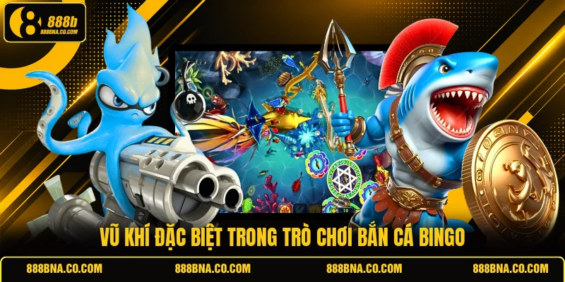 Vũ khí đặc biệt trong trò chơi bắn cá Bingo